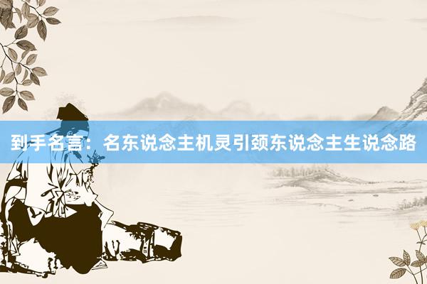 到手名言：名东说念主机灵引颈东说念主生说念路